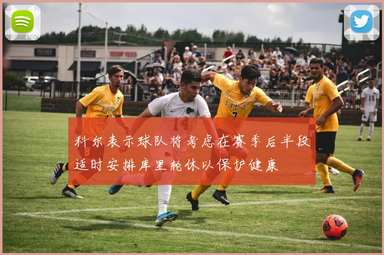 科尔表示球队将考虑在赛季后半段适时安排库里轮休以保护健康