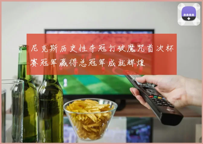 尼克斯历史性夺冠打破魔咒首次杯赛冠军赢得总冠军成就辉煌