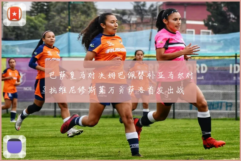 巴萨皇马对决姆巴佩替补亚马尔对抗维尼修斯莱万贡萨洛首发出战