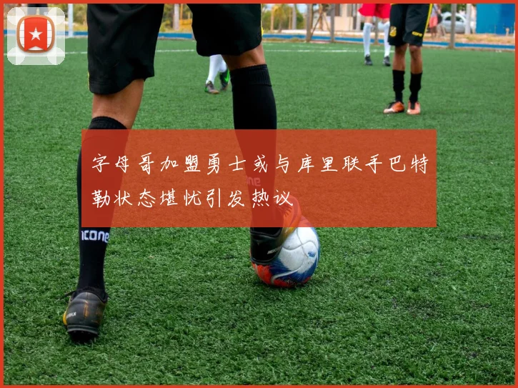 字母哥加盟勇士或与库里联手巴特勒状态堪忧引发热议