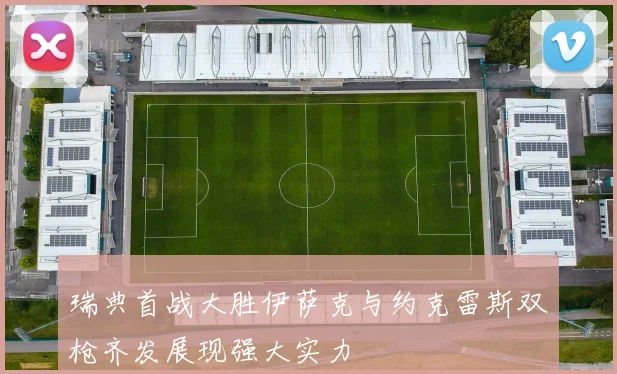 瑞典首战大胜伊萨克与约克雷斯双枪齐发展现强大实力