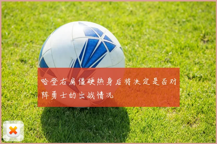 哈登右肩僵硬热身后将决定是否对阵勇士的出战情况
