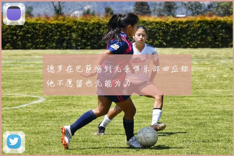 德罗在巴萨感到无奈俱乐部回应称他不愿留也无能为力